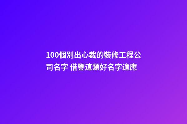 100個別出心裁的裝修工程公司名字 借鑒這類好名字適應-第1張-公司起名-玄機派